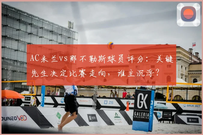 AC米兰vs那不勒斯球员评分:关键先生决定比赛走向,谁主沉浮?