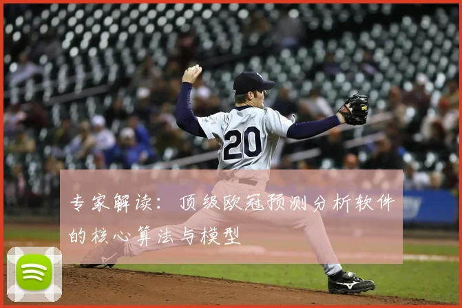 专家解读:顶级欧冠预测分析软件的核心算法与模型