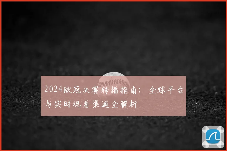 2024欧冠决赛转播指南：全球平台与实时观看渠道全解析