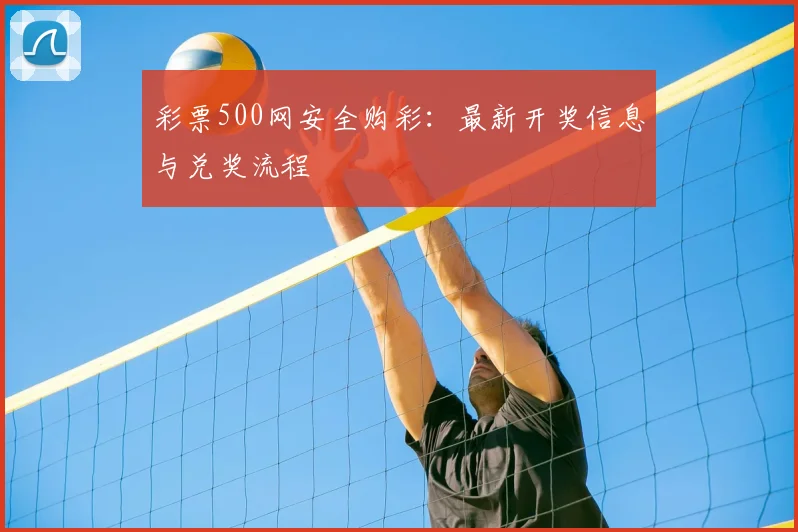 彩票500网安全购彩：最新开奖信息与兑奖流程
