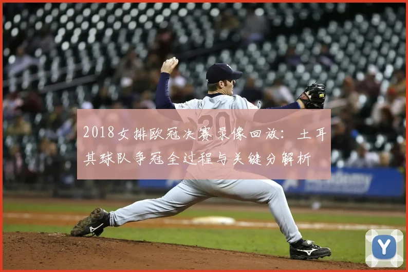 2018女排欧冠决赛录像回放：土耳其球队争冠全过程与关键分解析
