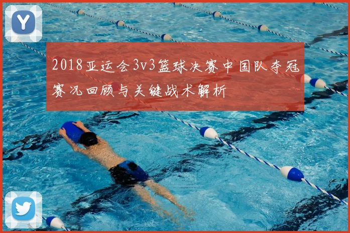 2018亚运会3v3篮球决赛中国队夺冠赛况回顾与关键战术解析