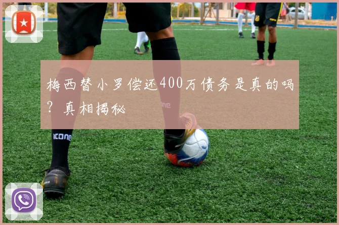 梅西替小罗偿还400万债务是真的吗？真相揭秘