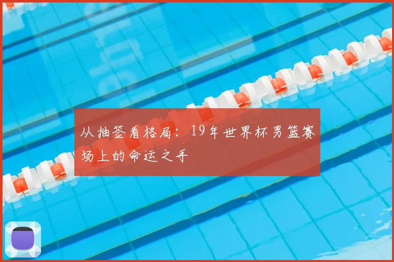 从抽签看格局：19年世界杯男篮赛场上的命运之手