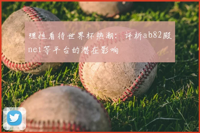理性看待世界杯热潮：评析ab82殿net等平台的潜在影响