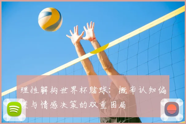 理性解构世界杯赌球：概率认知偏差与情感决策的双重困局