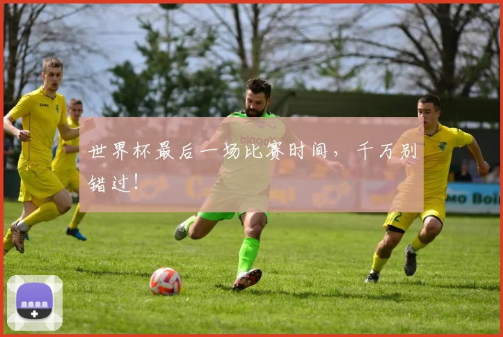 世界杯最后一场比赛时间，千万别错过！