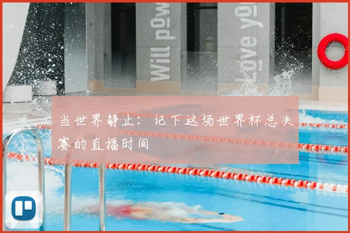 当世界静止：记下这场世界杯总决赛的直播时间