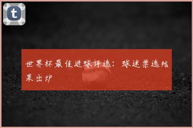 世界杯最佳进球评选：球迷票选结果出炉