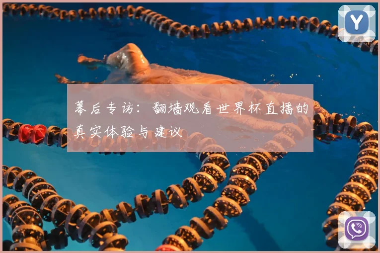 幕后专访：翻墙观看世界杯直播的真实体验与建议