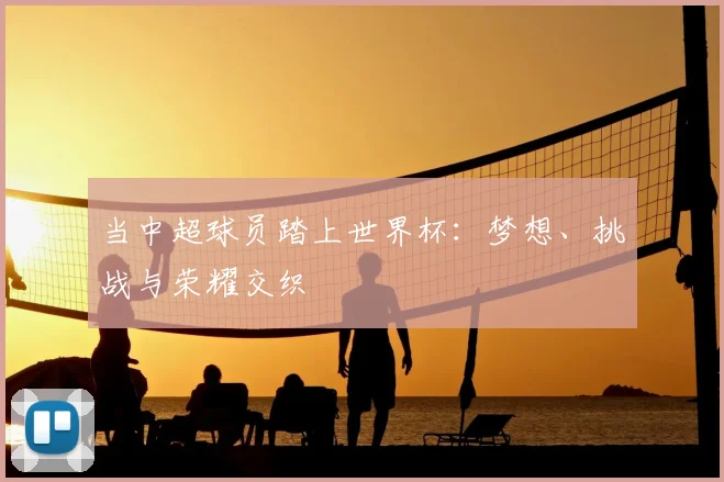 当中超球员踏上世界杯：梦想、挑战与荣耀交织