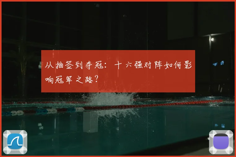 从抽签到夺冠：十六强对阵如何影响冠军之路？