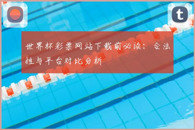 世界杯彩票网站下载前必读：合法性与平台对比分析