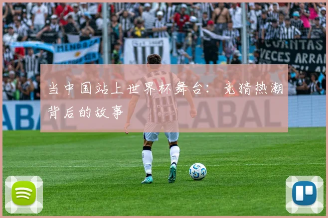 当中国站上世界杯舞台：竞猜热潮背后的故事