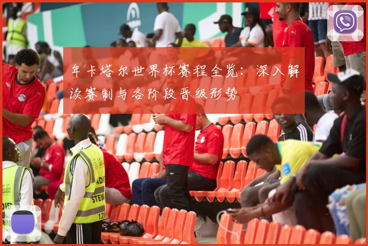年卡塔尔世界杯赛程全览：深入解读赛制与各阶段晋级形势