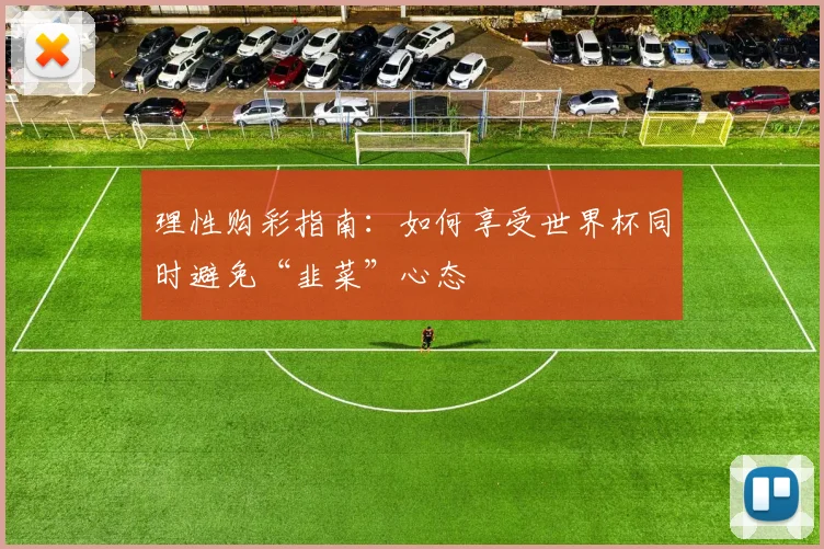 理性购彩指南：如何享受世界杯同时避免“韭菜”心态