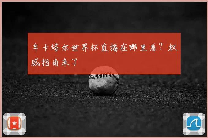 年卡塔尔世界杯直播在哪里看？权威指南来了