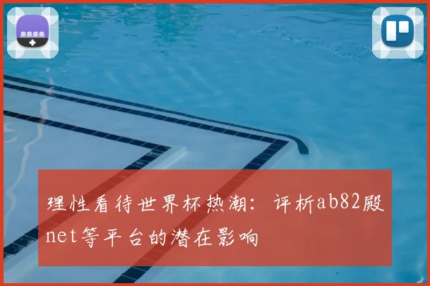 理性看待世界杯热潮：评析ab82殿net等平台的潜在影响